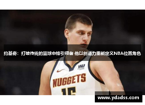 约基奇：打破传统的篮球中锋引领者 他以创造力重新定义NBA位置角色