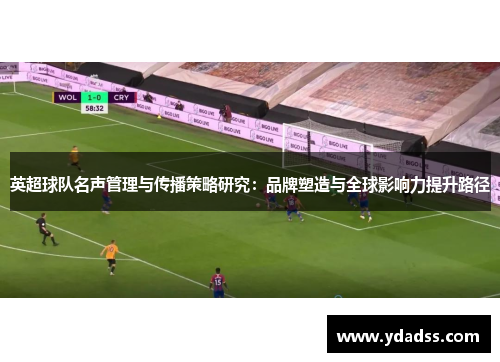 英超球队名声管理与传播策略研究:品牌塑造与全球影响力提升路径